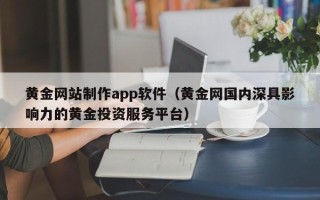 新沂黄金网站制作app软件（黄金网国内深具影响力的黄金投资服务平台）