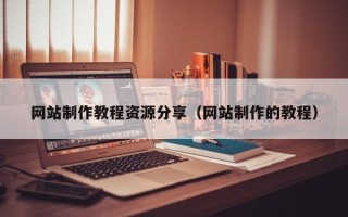新沂网站制作教程资源分享（网站制作的教程）