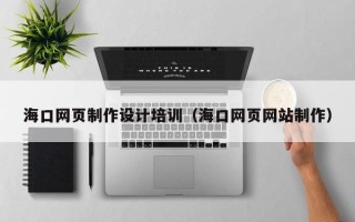 新沂海口网页制作设计培训（海口网页网站制作）