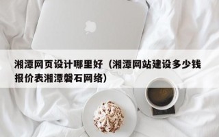 新沂湘潭网页设计哪里好（湘潭网站建设多少钱 报价表湘潭磐石网络）
