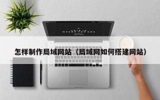 新沂怎样制作局域网站（局域网如何搭建网站）