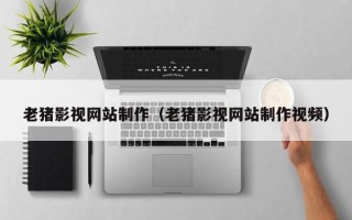新沂老猪影视网站制作（老猪影视网站制作视频）