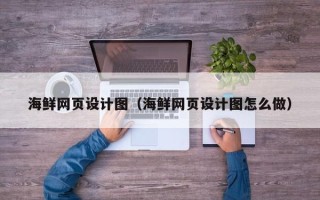 新沂海鲜网页设计图（海鲜网页设计图怎么做）