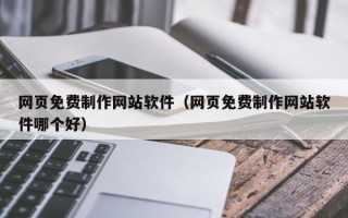 新沂网页免费制作网站软件（网页免费制作网站软件哪个好）