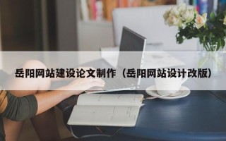 新沂岳阳网站建设论文制作（岳阳网站设计改版）