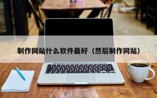 新沂制作网站什么软件最好（然后制作网站）
