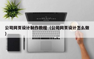 新沂公司网页设计制作教程（公司网页设计怎么做）