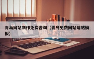 新沂青岛网站制作免费咨询（青岛免费网站建站模板）