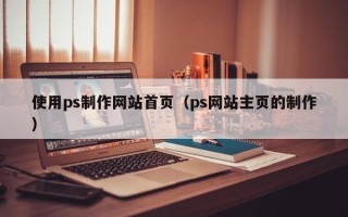 新沂使用ps制作网站首页（ps网站主页的制作）