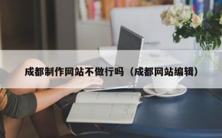 新沂成都制作网站不做行吗（成都网站编辑）