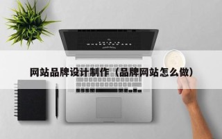 新沂网站品牌设计制作（品牌网站怎么做）